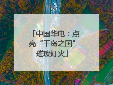 中国华电：点亮“千岛之国”璀璨灯火