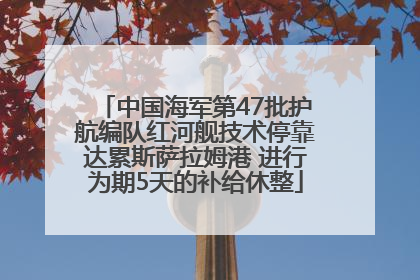 中国海军第47批护航编队红河舰技术停靠达累斯萨拉姆港 进行为期5天的补给休整