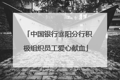 中国银行襄阳分行积极组织员工爱心献血