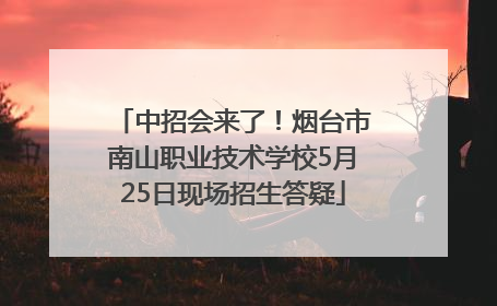 中招会来了！烟台市南山职业技术学校5月25日现场招生答疑