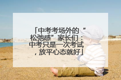 中考考场外的“松弛感”家长们：中考只是一次考试，放平心态就好