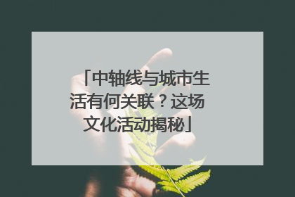 中轴线与城市生活有何关联？这场文化活动揭秘