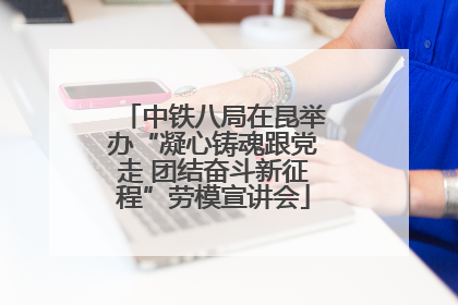 中铁八局在昆举办“凝心铸魂跟党走 团结奋斗新征程”劳模宣讲会