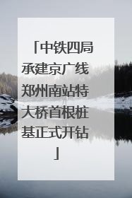 中铁四局承建京广线郑州南站特大桥首根桩基正式开钻