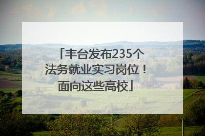丰台发布235个法务就业实习岗位！面向这些高校