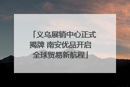 义乌展销中心正式揭牌 南安优品开启全球贸易新航程