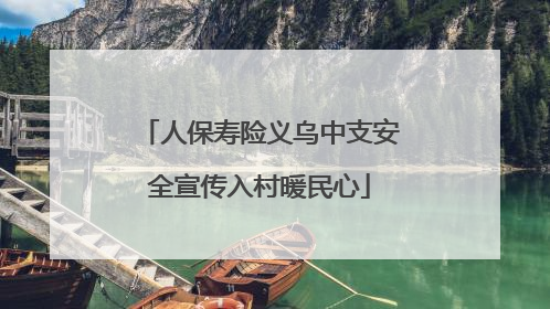 人保寿险义乌中支安全宣传入村暖民心