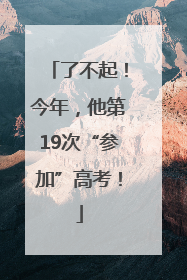 了不起！今年，他第19次“参加”高考！