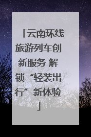 云南环线旅游列车创新服务 解锁“轻装出行”新体验