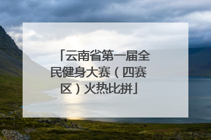 云南省第一届全民健身大赛（四赛区）火热比拼