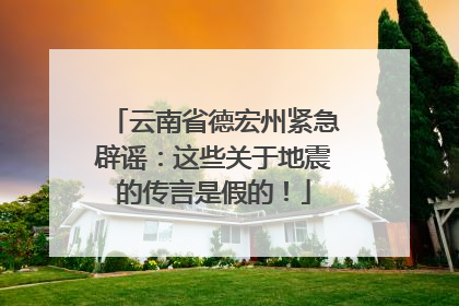 云南省德宏州紧急辟谣：这些关于地震的传言是假的！