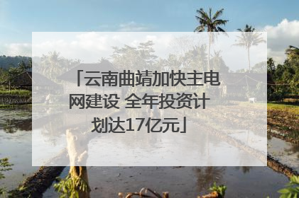 云南曲靖加快主电网建设 全年投资计划达17亿元