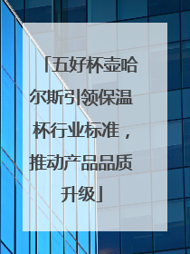 五好杯壶哈尔斯引领保温杯行业标准，推动产品品质升级