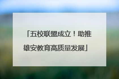 五校联盟成立！助推雄安教育高质量发展