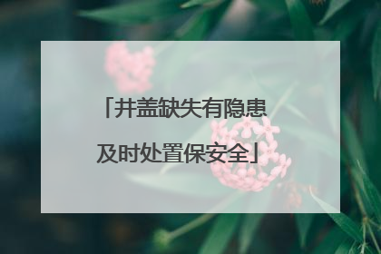 井盖缺失有隐患 及时处置保安全