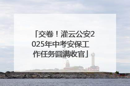 交卷！灌云公安2025年中考安保工作任务圆满收官