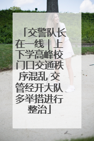 交警队长在一线｜上下学高峰校门口交通秩序混乱 交管经开大队多举措进行整治