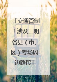 交通管制！涉及三明各县（市、区）考场周边路段