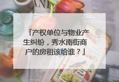 产权单位与物业产生纠纷，秀水南街商户的房租该给谁？