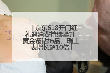 京东618开门红礼遇消费持续攀升 黄金镶钻饰品、瑞士表增长超10倍