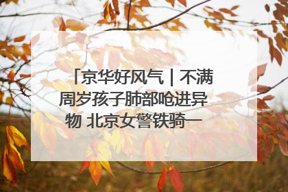 京华好风气｜不满周岁孩子肺部呛进异物 北京女警铁骑一路警灯护送