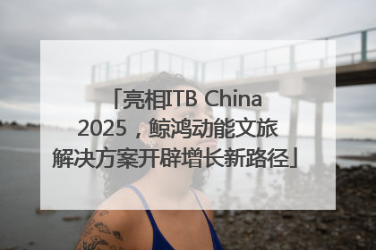 亮相ITB China 2025，鲸鸿动能文旅解决方案开辟增长新路径