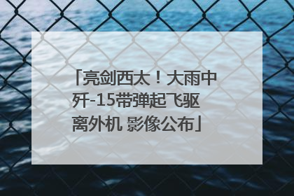 亮剑西太！大雨中歼-15带弹起飞驱离外机 影像公布