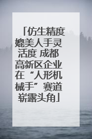 仿生精度媲美人手灵活度 成都高新区企业在“人形机械手”赛道崭露头角