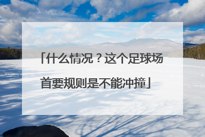 什么情况？这个足球场首要规则是不能冲撞