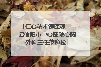 仁心精术铸医魂——记信阳市中心医院心胸外科主任范逸松