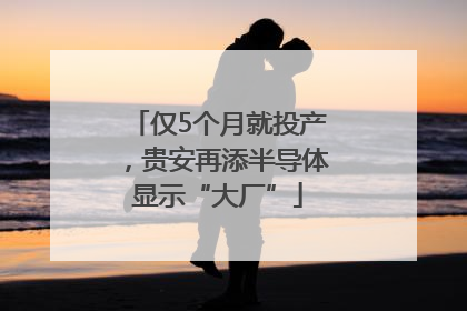 仅5个月就投产，贵安再添半导体显示“大厂”