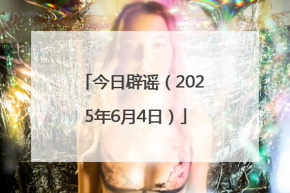 今日辟谣（2025年6月4日）