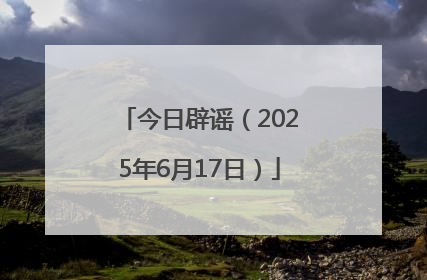 今日辟谣（2025年6月17日）