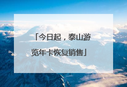 今日起，泰山游览年卡恢复销售