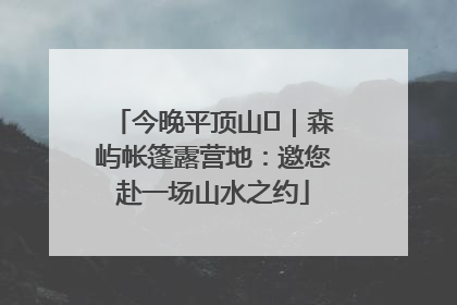 今晚平顶山⑫｜森屿帐篷露营地：邀您赴一场山水之约