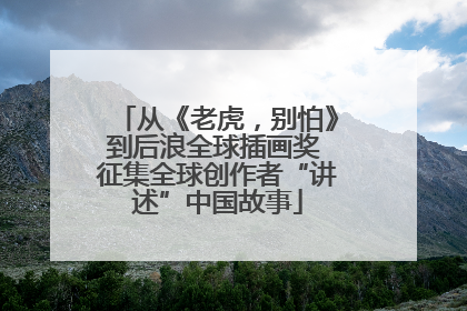 从《老虎，别怕》到后浪全球插画奖 征集全球创作者“讲述”中国故事