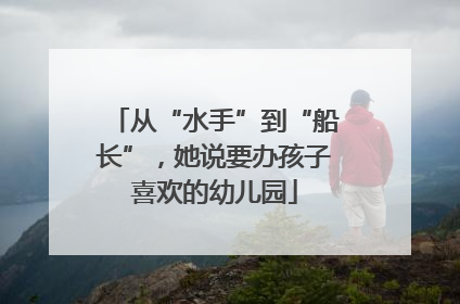从“水手”到“船长”，她说要办孩子喜欢的幼儿园