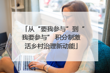 从“要我参与”到“我要参与” 积分制激活乡村治理新动能