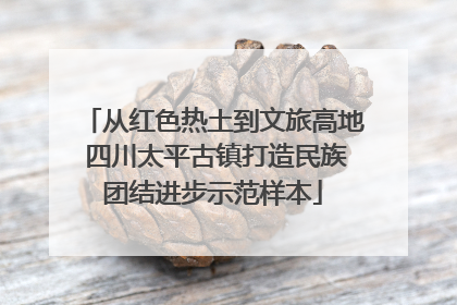 从红色热土到文旅高地 四川太平古镇打造民族团结进步示范样本
