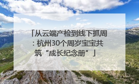 从云端产检到线下抓周：杭州30个周岁宝宝共筑“成长纪念册”