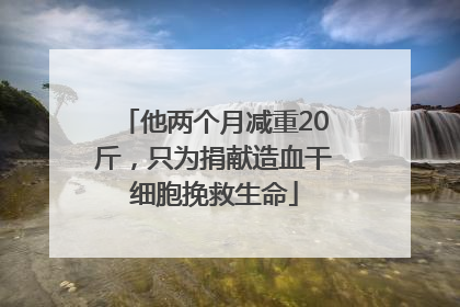 他两个月减重20斤，只为捐献造血干细胞挽救生命