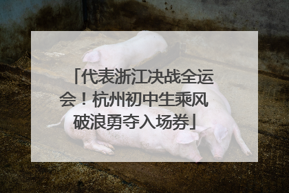 代表浙江决战全运会！杭州初中生乘风破浪勇夺入场券