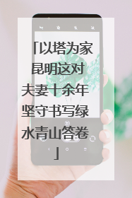 以塔为家 昆明这对夫妻十余年坚守书写绿水青山答卷