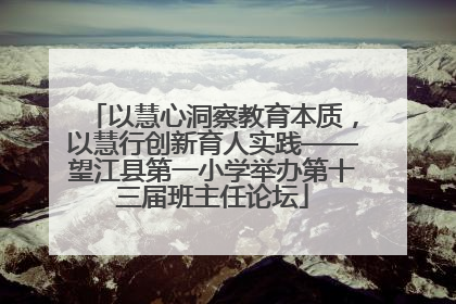 以慧心洞察教育本质，以慧行创新育人实践——望江县第一小学举办第十三届班主任论坛