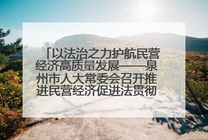 以法治之力护航民营经济高质量发展——泉州市人大常委会召开推进民营经济促进法贯彻实施座谈会