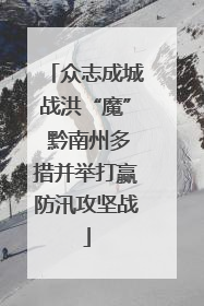 众志成城战洪“魔” 黔南州多措并举打赢防汛攻坚战
