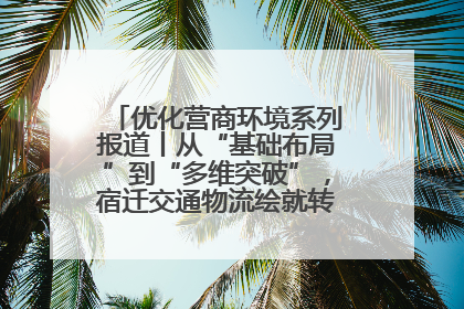 优化营商环境系列报道丨从“基础布局”到“多维突破”，宿迁交通物流绘就转型增效新画卷