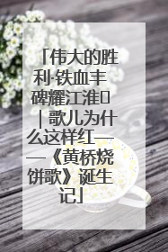 伟大的胜利·铁血丰碑耀江淮⑫｜歌儿为什么这样红——《黄桥烧饼歌》诞生记