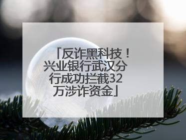 反诈黑科技！兴业银行武汉分行成功拦截32万涉诈资金