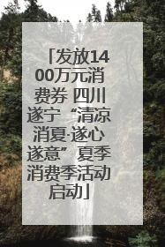 发放1400万元消费券 四川遂宁“清凉消夏·遂心遂意”夏季消费季活动启动